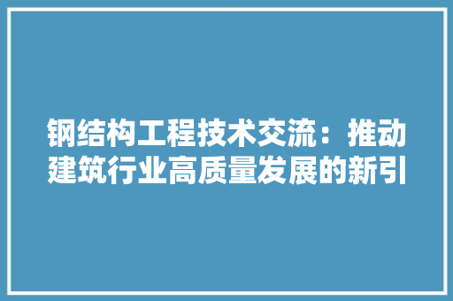 钢结构工程技术交流：推动建筑行业高质量发展的新引擎 室内设计