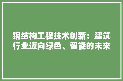 钢结构工程技术创新：建筑行业迈向绿色、智能的未来 室内设计
