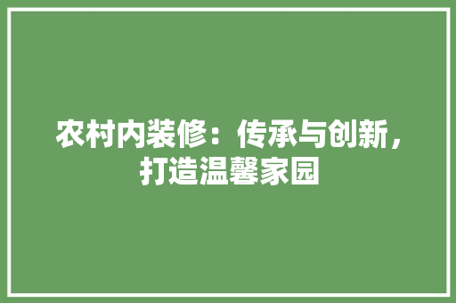 农村内装修：传承与创新，打造温馨家园 家居装修