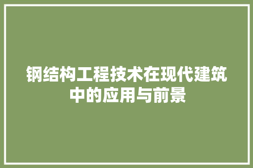 钢结构工程技术在现代建筑中的应用与前景 室内设计 钢结构工程技术在现代建筑中的应用与前景 室内设计