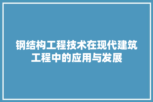 钢结构工程技术在现代建筑工程中的应用与发展