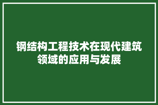 钢结构工程技术在现代建筑领域的应用与发展