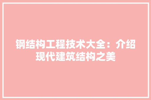 钢结构工程技术大全：介绍现代建筑结构之美