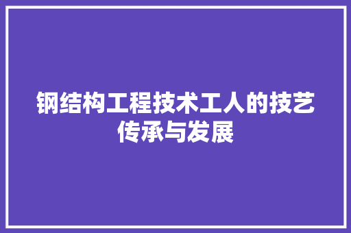 钢结构工程技术工人的技艺传承与发展 室内设计