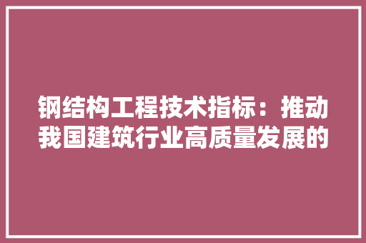 钢结构工程技术指标：推动我国建筑行业高质量发展的关键 室内设计