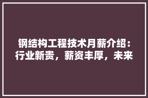 钢结构工程技术月薪介绍：行业新贵，薪资丰厚，未来可期 室内设计