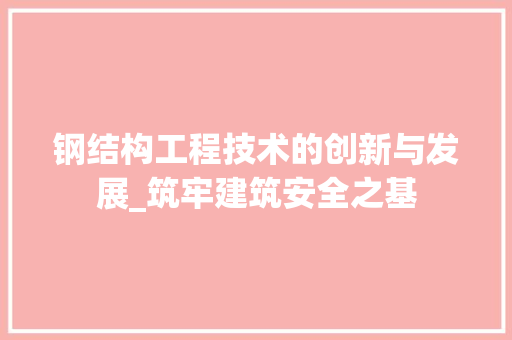 钢结构工程技术的创新与发展_筑牢建筑安全之基
