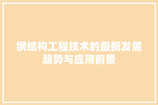 钢结构工程技术的最新发展趋势与应用前景 室内设计