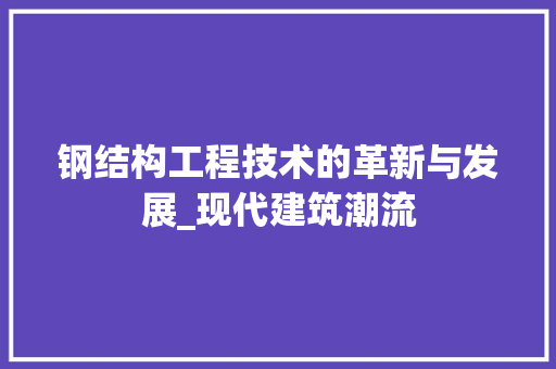 钢结构工程技术的革新与发展_现代建筑潮流 室内设计