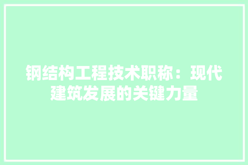 钢结构工程技术职称：现代建筑发展的关键力量 室内设计