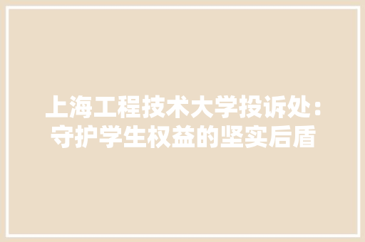 上海工程技术大学投诉处：守护学生权益的坚实后盾