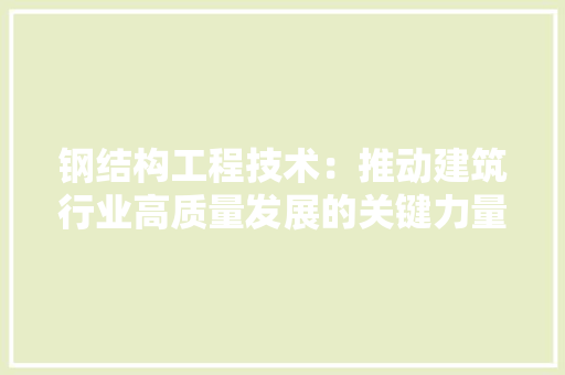 钢结构工程技术：推动建筑行业高质量发展的关键力量 室内设计