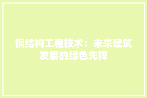 钢结构工程技术：未来建筑发展的绿色先锋 室内设计