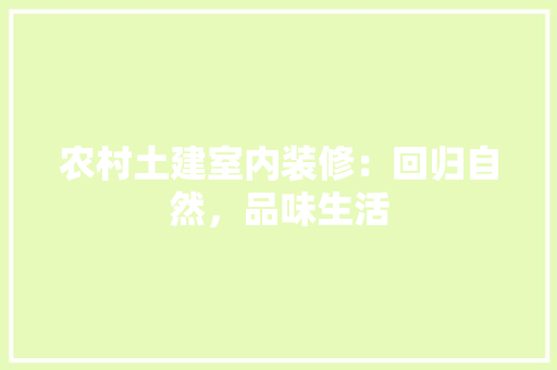 农村土建室内装修：回归自然，品味生活 家居装修