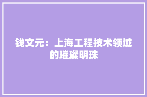 钱文元：上海工程技术领域的璀璨明珠 室内设计