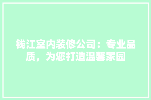 钱江室内装修公司：专业品质，为您打造温馨家园 室内设计