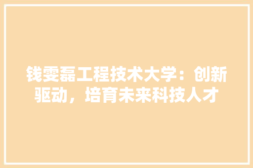 钱雯磊工程技术大学：创新驱动，培育未来科技人才 室内设计