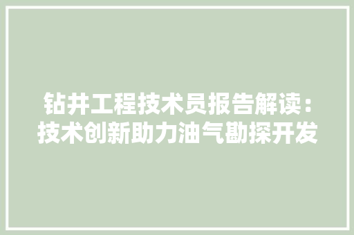 钻井工程技术员报告解读：技术创新助力油气勘探开发 室内设计