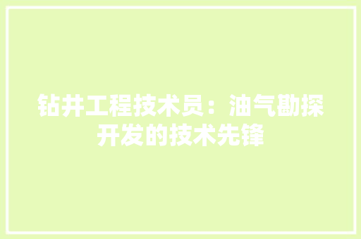 钻井工程技术员：油气勘探开发的技术先锋 室内设计