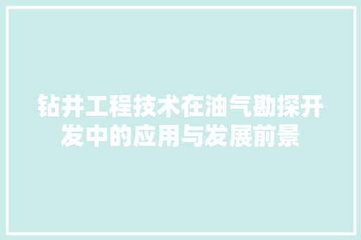 钻井工程技术在油气勘探开发中的应用与发展前景 室内设计