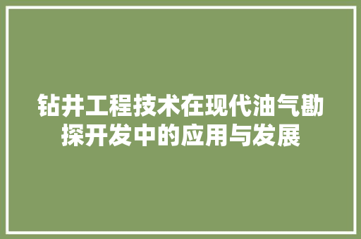 钻井工程技术在现代油气勘探开发中的应用与发展 室内设计