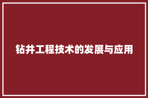 钻井工程技术的发展与应用