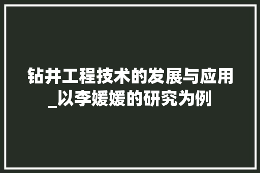 钻井工程技术的发展与应用_以李媛媛的研究为例 室内设计