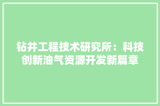 钻井工程技术研究所:科技创新油气资源开发新篇章 室内设计 钻井工程技术研究所:科技创新油气资源开发新篇章 室内设计