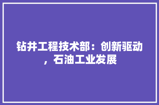 钻井工程技术部：创新驱动，石油工业发展 室内设计