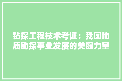 钻探工程技术考证：我国地质勘探事业发展的关键力量 室内设计