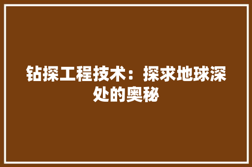 钻探工程技术：探求地球深处的奥秘 室内设计