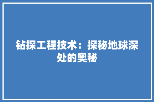 钻探工程技术：探秘地球深处的奥秘
