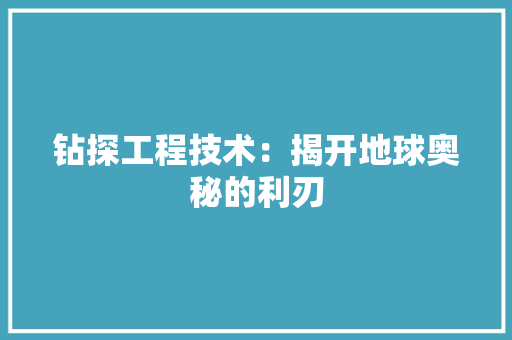钻探工程技术：揭开地球奥秘的利刃 室内设计