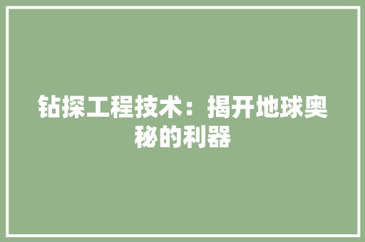 钻探工程技术：揭开地球奥秘的利器 室内设计