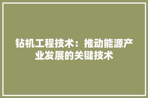 钻机工程技术：推动能源产业发展的关键技术 室内设计