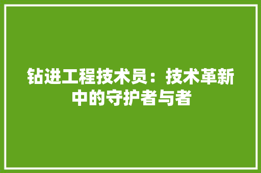 钻进工程技术员：技术革新中的守护者与者 室内设计