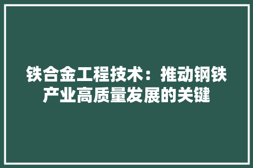 铁合金工程技术：推动钢铁产业高质量发展的关键 室内设计