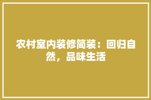 农村室内装修简装：回归自然，品味生活 家居装修