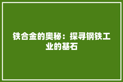 铁合金的奥秘：探寻钢铁工业的基石 室内设计