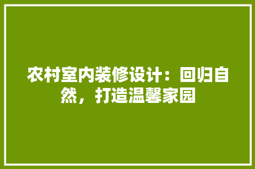 农村室内装修设计：回归自然，打造温馨家园 家居装修