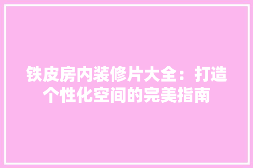 铁皮房内装修片大全：打造个性化空间的完美指南 室内设计