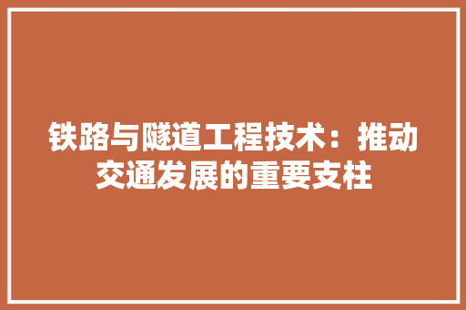 铁路与隧道工程技术：推动交通发展的重要支柱 室内设计
