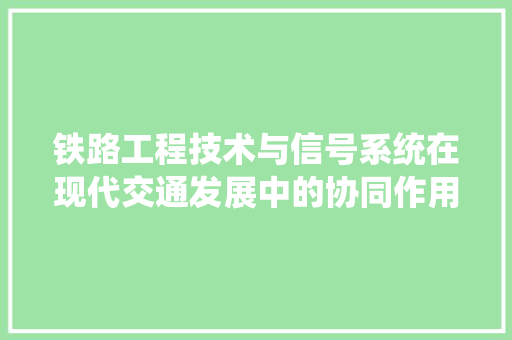 铁路工程技术与信号系统在现代交通发展中的协同作用