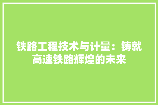 铁路工程技术与计量：铸就高速铁路辉煌的未来 室内设计