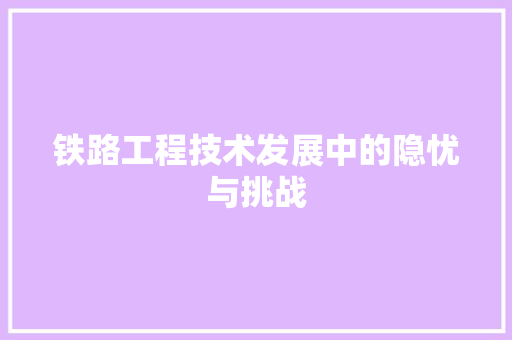 铁路工程技术发展中的隐忧与挑战 室内设计