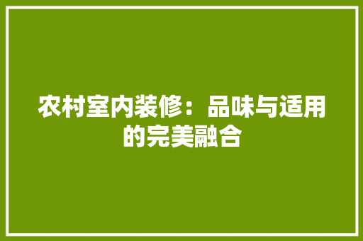 农村室内装修：品味与适用的完美融合 家居装修