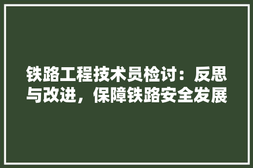 铁路工程技术员检讨：反思与改进，保障铁路安全发展 室内设计