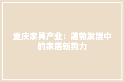 重庆家具产业：蓬勃发展中的家居新势力 室内设计