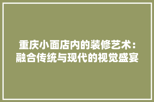 重庆小面店内的装修艺术：融合传统与现代的视觉盛宴