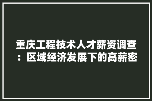 重庆工程技术人才薪资调查：区域经济发展下的高薪密码